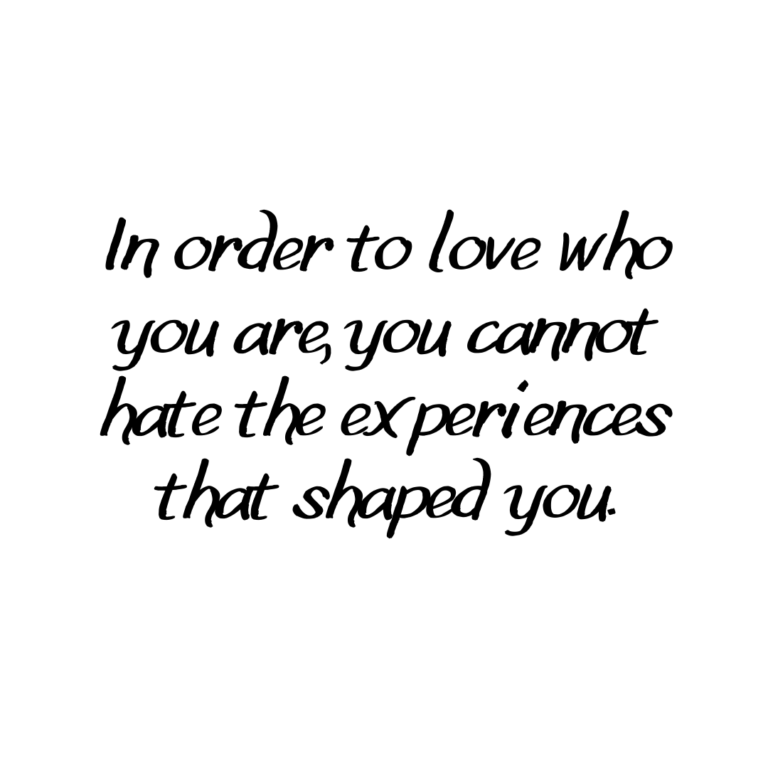 Read more about the article In order to love who you are, you cannot hate the experiences that shaped you.