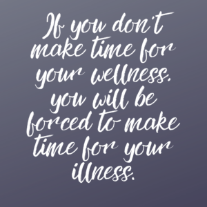 Read more about the article If you don’t make time for your wellness, you will be forced to make time for your illness.