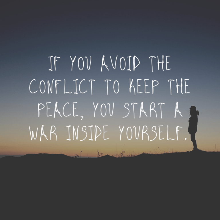 Read more about the article If you avoid the conflict to keep the peace, you start a war inside yourself.