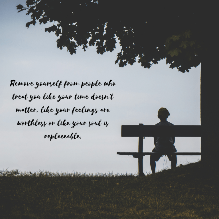 Read more about the article Remove yourself from people who treat you like your time doesn’t matter, like your feelings are worthless or like your soul is replaceable.