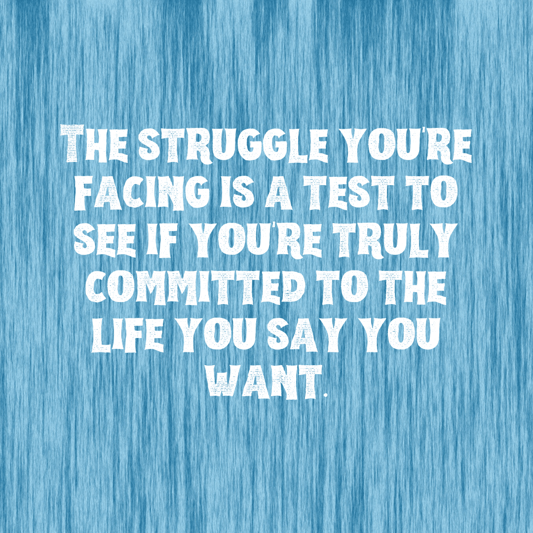 You are currently viewing The struggle you’re facing is a test to see if you’re truly committed to the life you say you want.