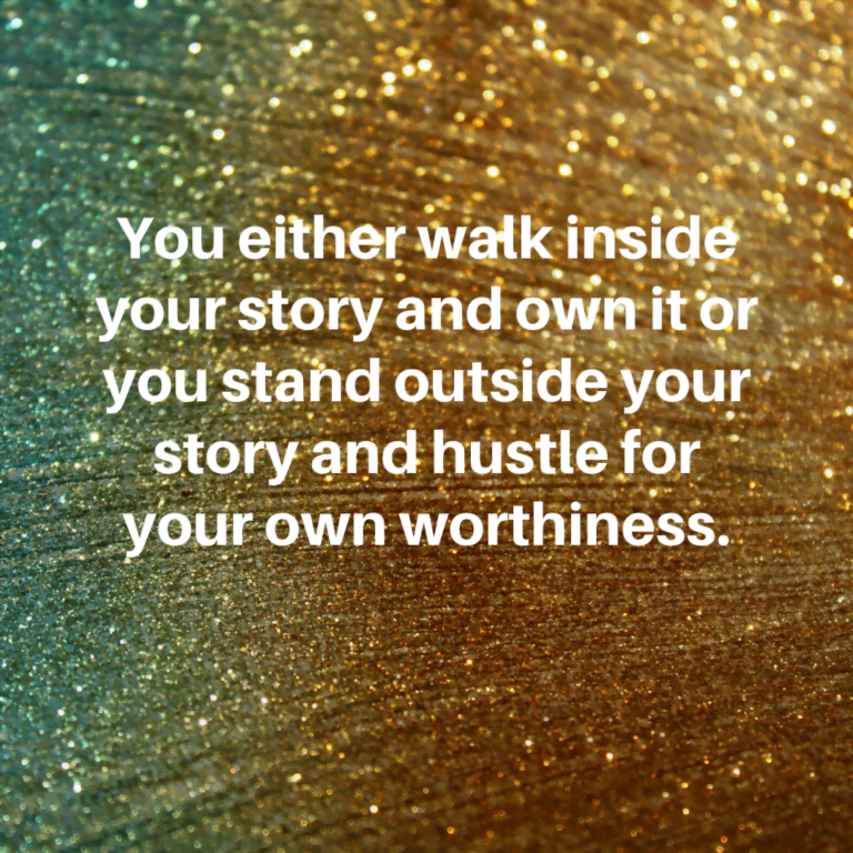 Read more about the article You either walk inside your story and own it or you stand outside your story and hustle for your own worthiness.