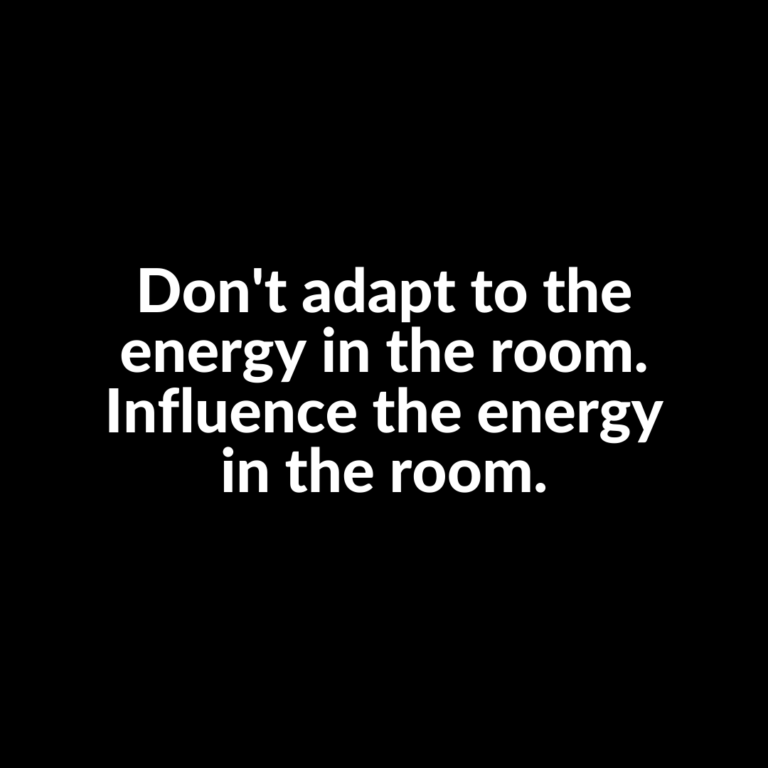 Read more about the article Don’t adapt to the energy in the room. Influence the energy in the room.