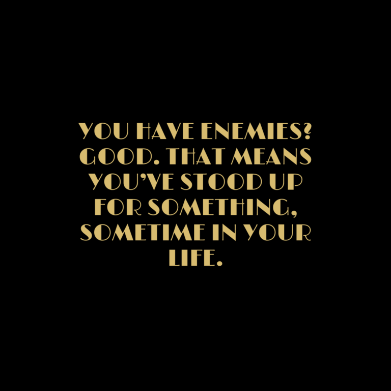 Read more about the article You have enemies? Good. That means you’ve stood up for something, sometime in your life.