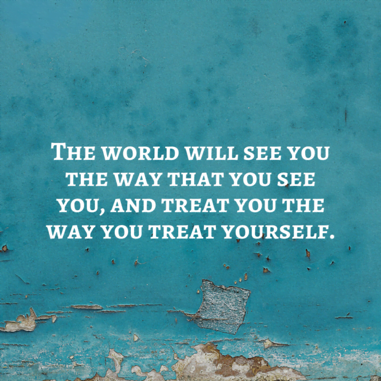 Read more about the article The world will see you the way that you see you and treat you the way you treat yourself.