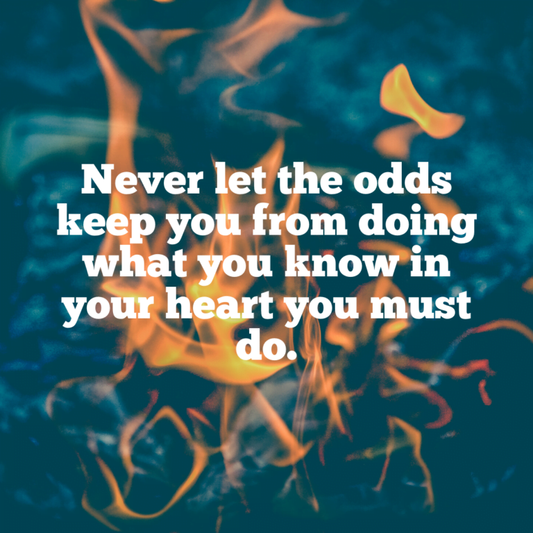 Read more about the article Never let the odds keep you from doing what you know in your heart you must do.