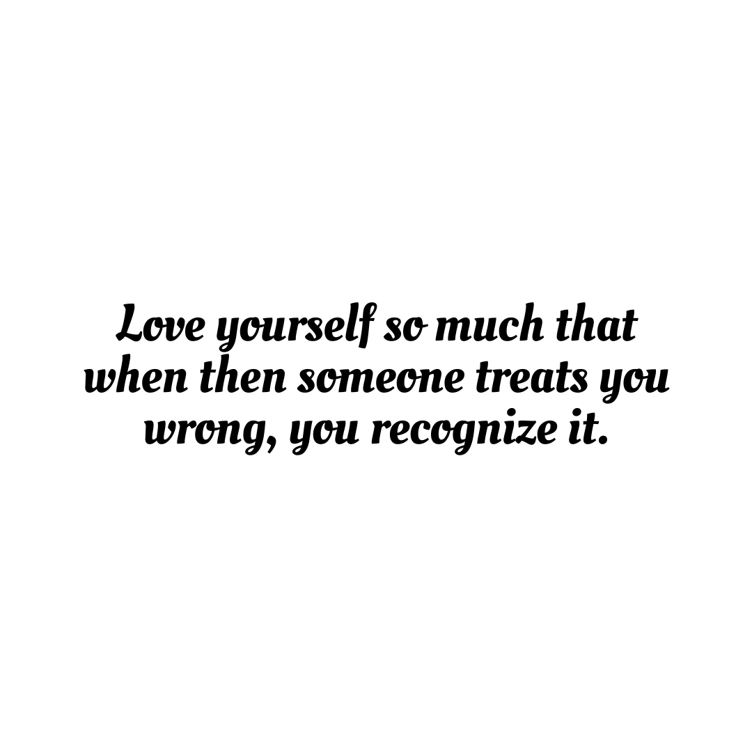 You are currently viewing Love yourself so much that when then someone treats you wrong, you recognize it.