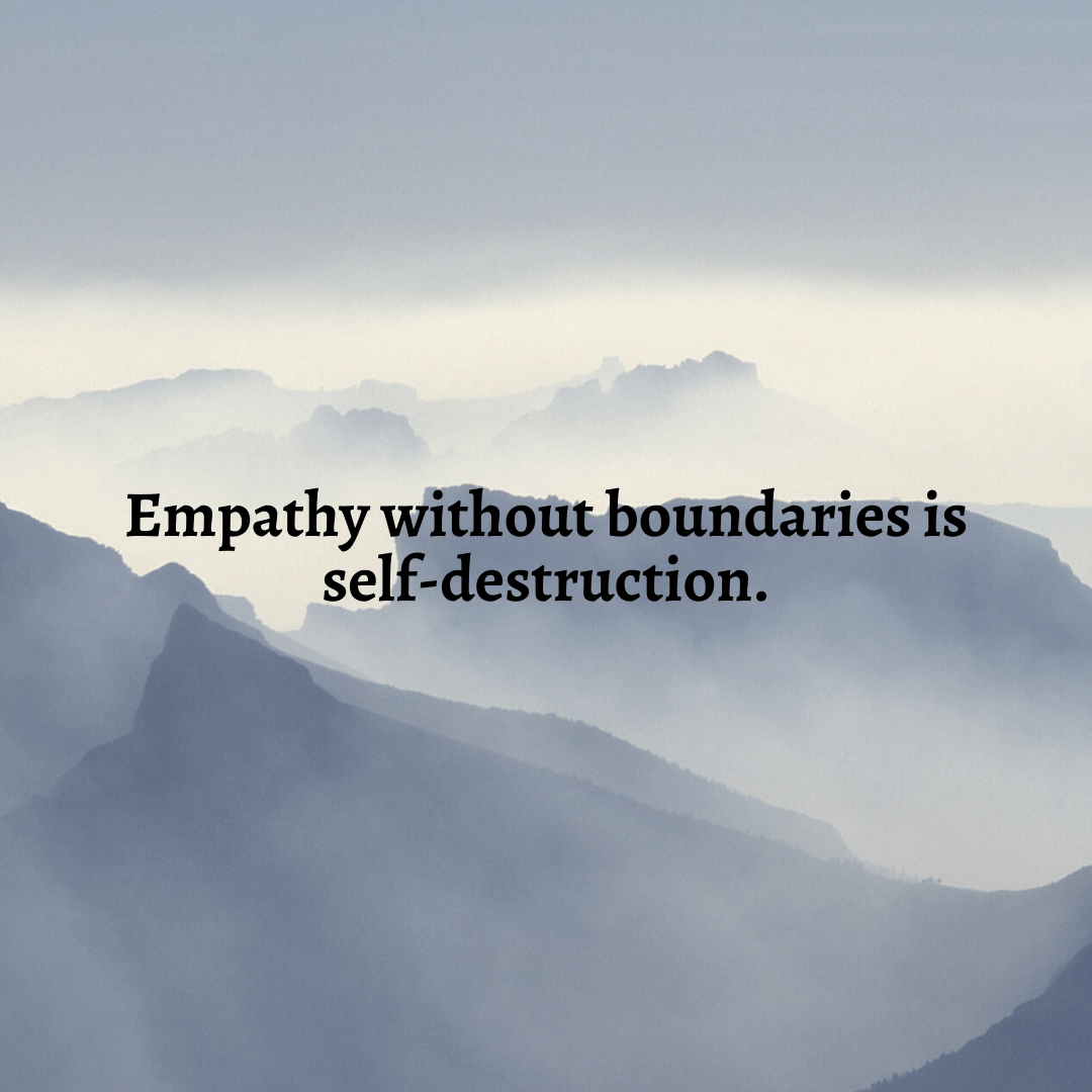 You are currently viewing Empathy without boundaries is self-destruction.