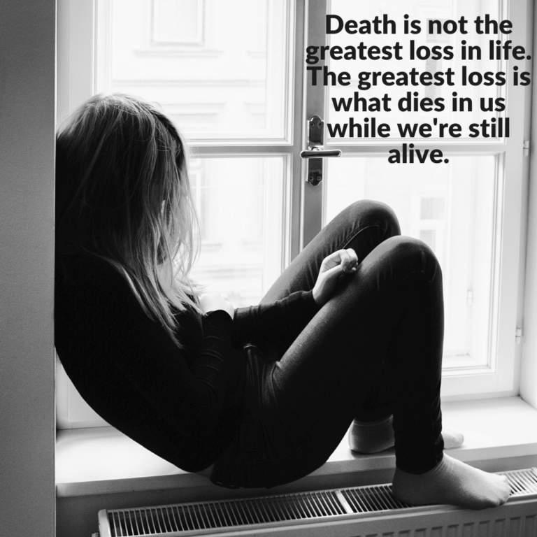 Read more about the article Death is not the greatest loss in life. The greatest loss is what dies in us while we’re still alive.