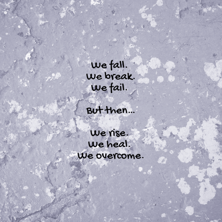 Read more about the article We fall. We break. We fail. But then…We rise. We heal. We overcome.