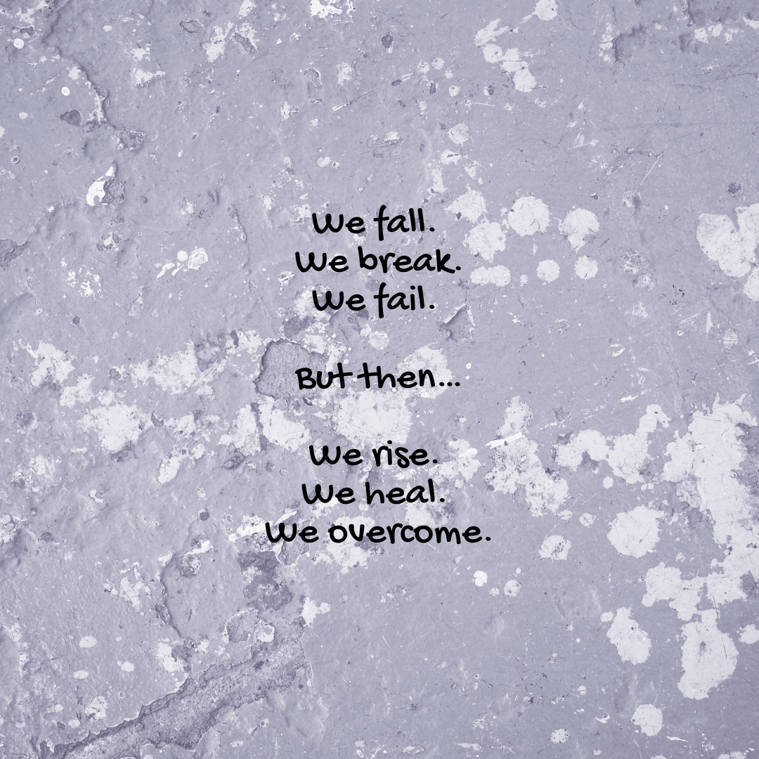 You are currently viewing We fall. We break. We fail. But then…We rise. We heal. We overcome.