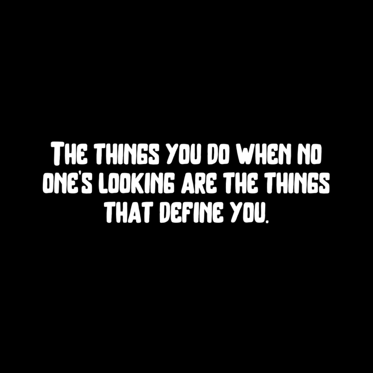 Read more about the article The things you do when no one’s looking are the things that define you.