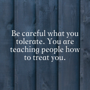 Read more about the article Be careful what you tolerate. You are teaching people how to treat you.