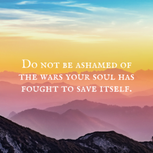 Read more about the article Do not be ashamed of the wars your soul has fought to save itself.