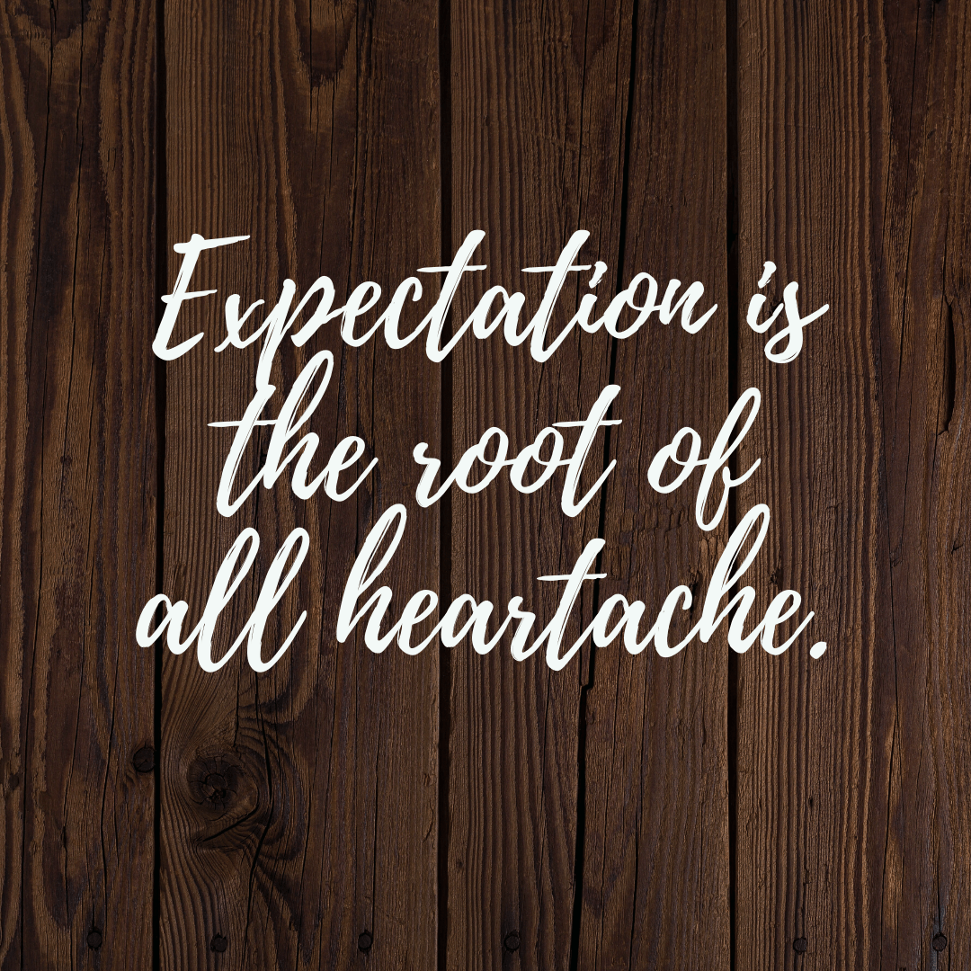 You are currently viewing Expectation is the root of all heartache.