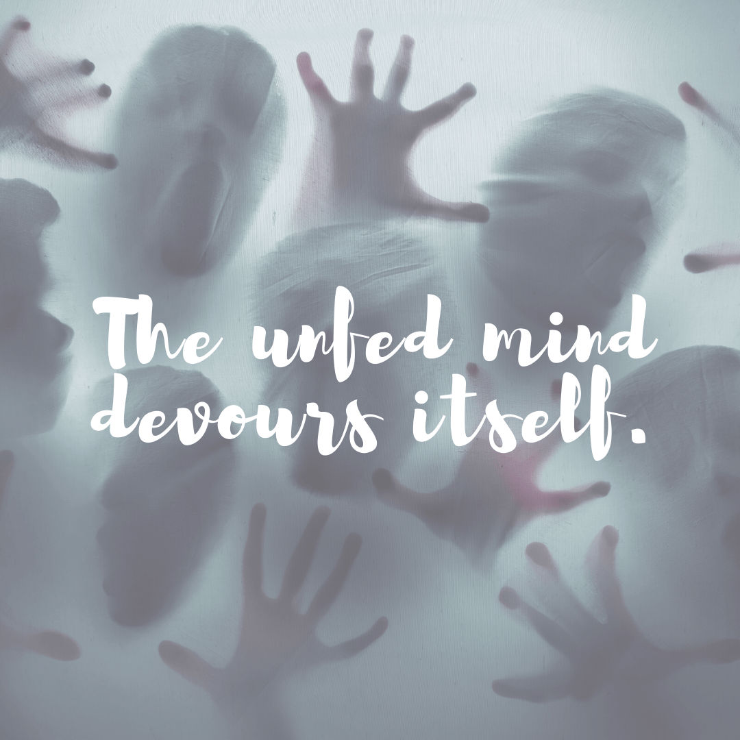 You are currently viewing The unfed mind devours itself.