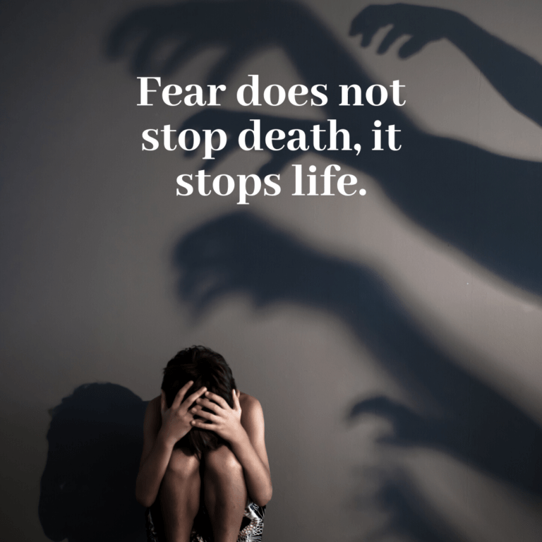 Read more about the article Fear does not stop death, it stops life.