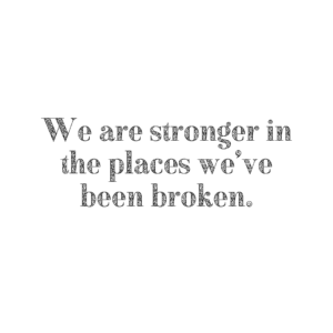 Read more about the article We are stronger in the places that we’ve been broken.
