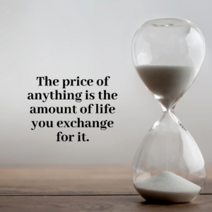 Read more about the article The price of anything is the amount of life you exchange for it.