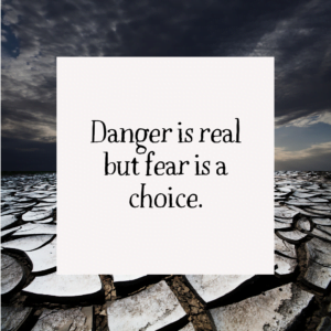 Read more about the article Danger is real but fear is a choice.