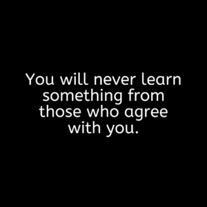 Read more about the article You will never learn something from those who agree with you.