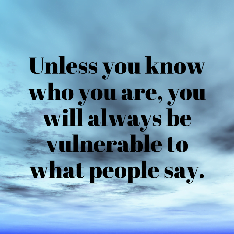Read more about the article Unless you know who you are, you will always be vulnerable to what people say.