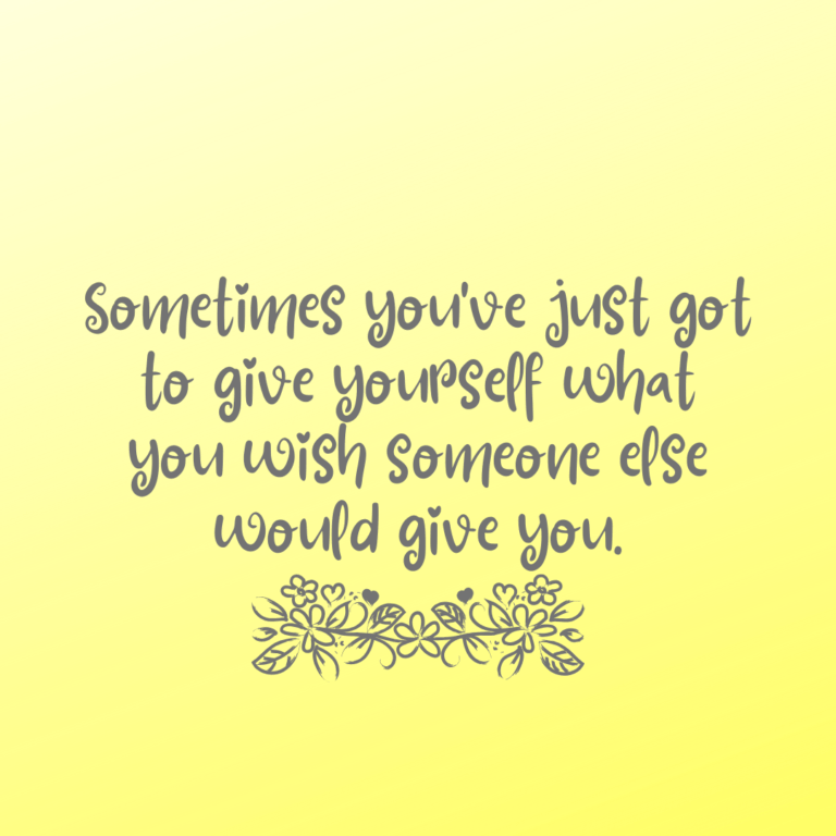 Read more about the article Sometimes you’ve just got to give yourself what you wish someone else would give you.