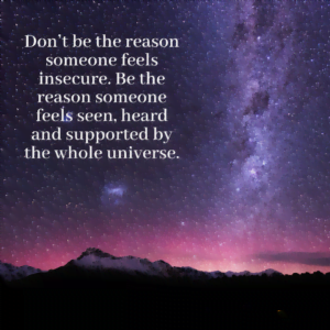 Read more about the article Don’t be the reason someone feels insecure. Be the reason someone feels seen, heard and supported by the whole universe.