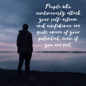 Read more about the article People who continuously attack your self-esteem and confidence are quite aware of your potential, even if you are not.