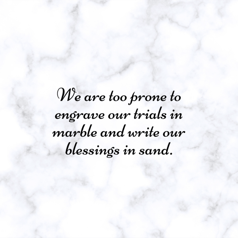 Read more about the article We are too prone to engrave our trials in marble and write our blessings in sand.