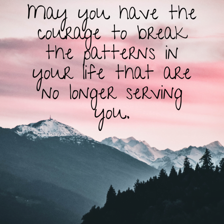 Read more about the article May you have the courage to break the patterns in your life that are no longer serving you.