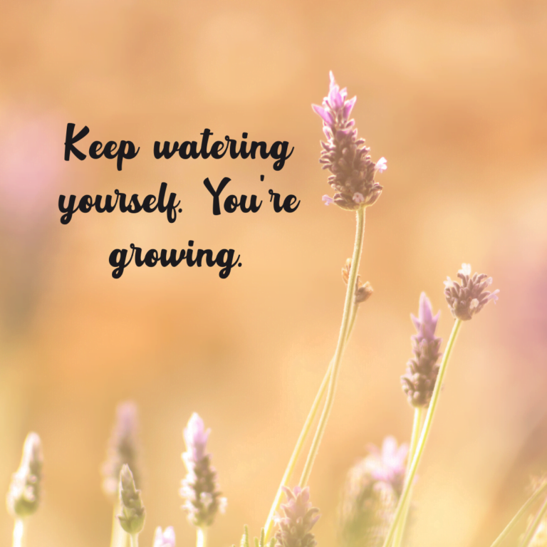 Read more about the article Keep watering yourself. You’re growing.
