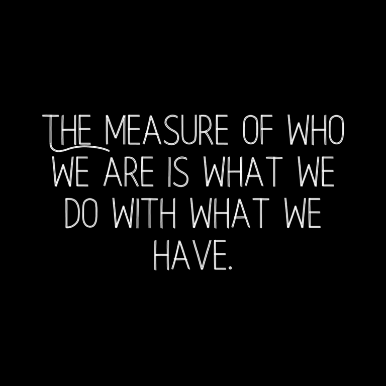 Read more about the article The measure of who we are is what we do with what we have.