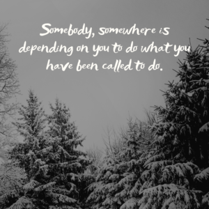 Read more about the article Somebody, somewhere is depending on you to do what you have been called to do.