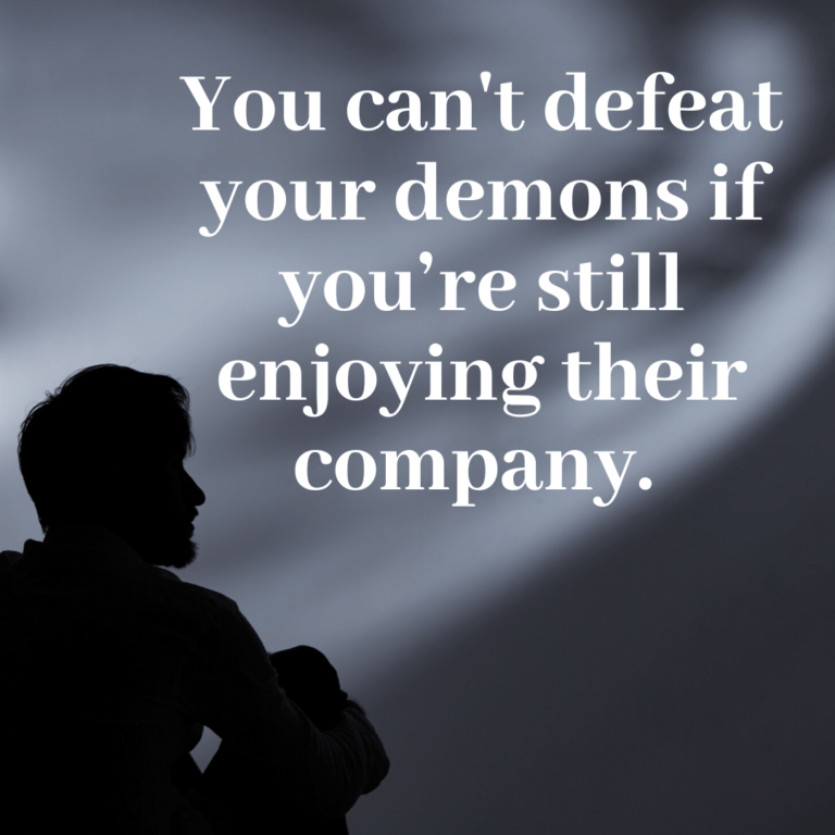 Read more about the article You can’t defeat your demons if you’re still enjoying their company.