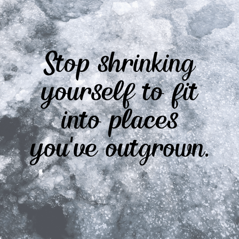 Read more about the article Stop shrinking yourself to fit into places you’ve outgrown.