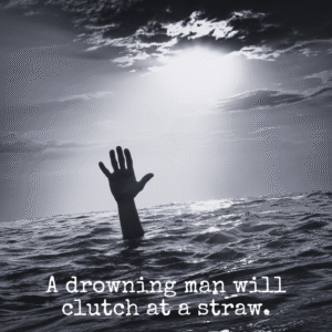 Read more about the article A drowning man will clutch at a straw.
