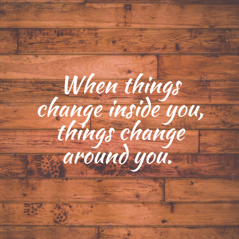 Read more about the article When things change inside you, things change around you.