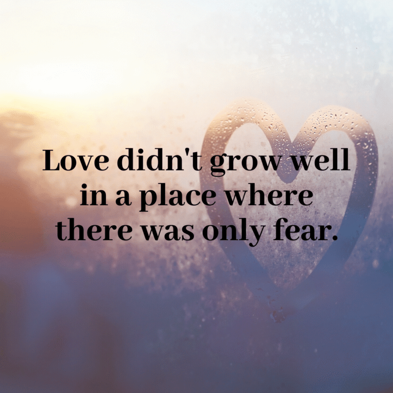 Read more about the article Love didn’t grow well in a place where there was only fear.