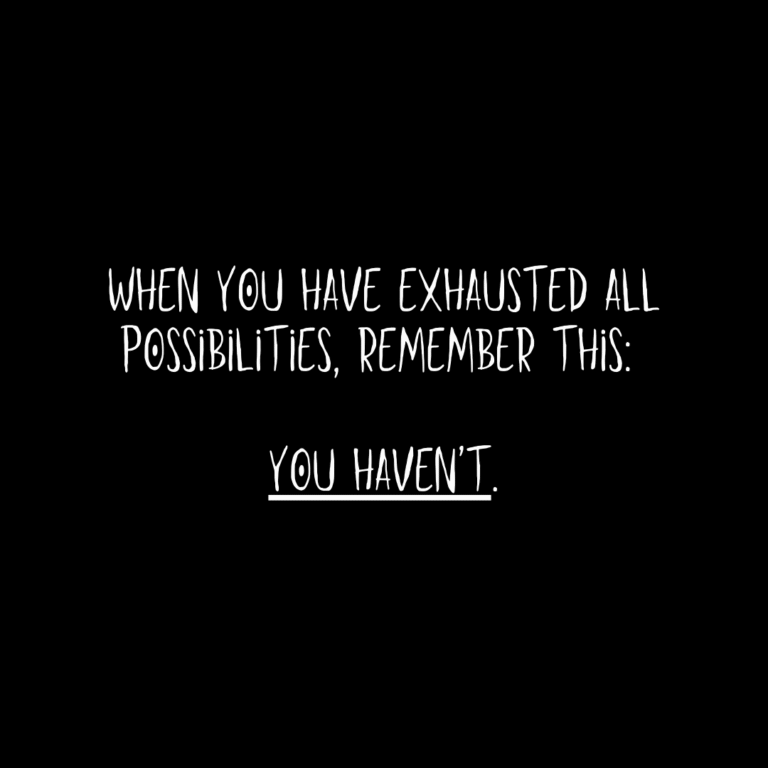 Read more about the article When you have exhausted all possibilities, remember this: you haven’t.