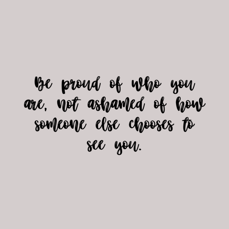 Read more about the article Be proud of who you are, not ashamed of how someone else chooses to see you.