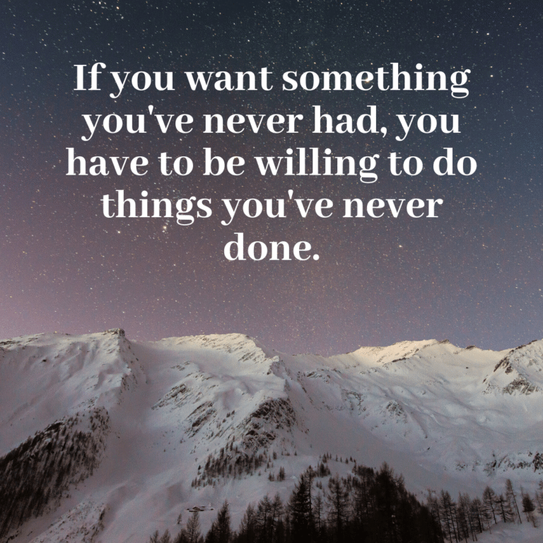 Read more about the article If you want something you’ve never had, you have to be willing to do things you’ve never done.