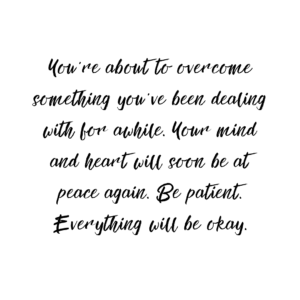 Read more about the article You’re about to overcome something you’ve been dealing with for awhile. Your mind and heart will soon be at peace again. Be patient. Everything will be okay.