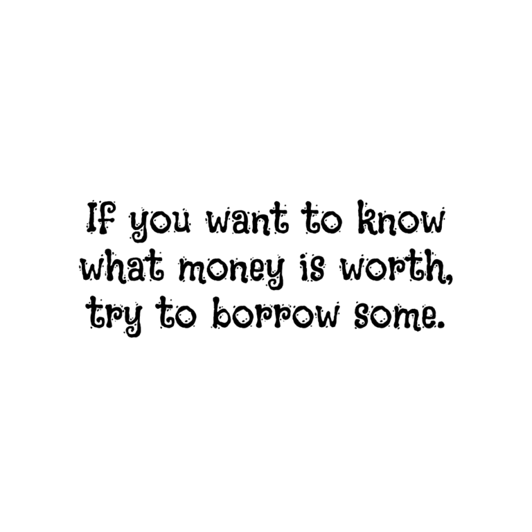 Read more about the article If you want to know what money is worth, try to borrow some.