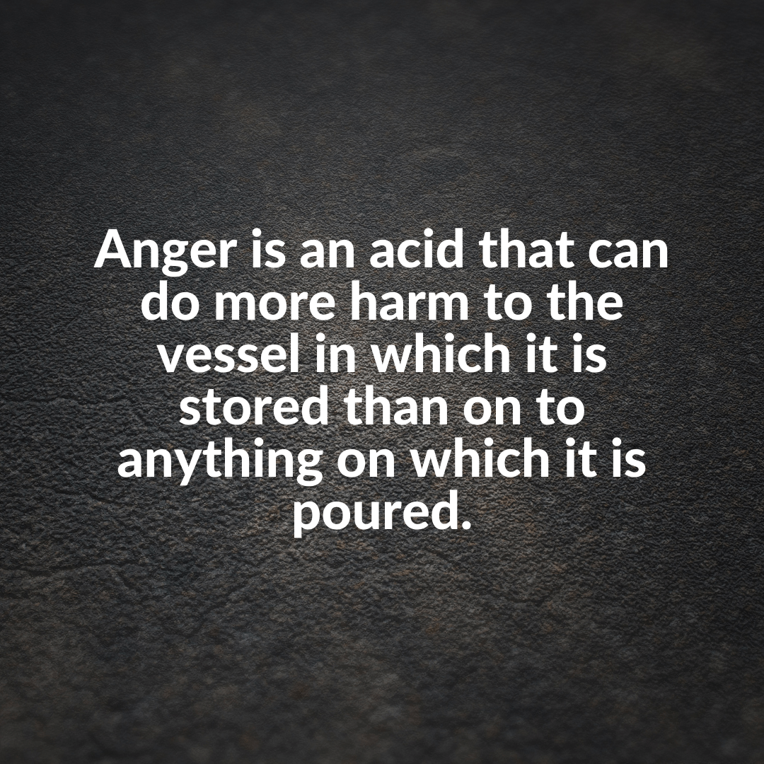 You are currently viewing Anger is an acid that can do more harm to the vessel in which it is stored than on to anything on which it is poured.