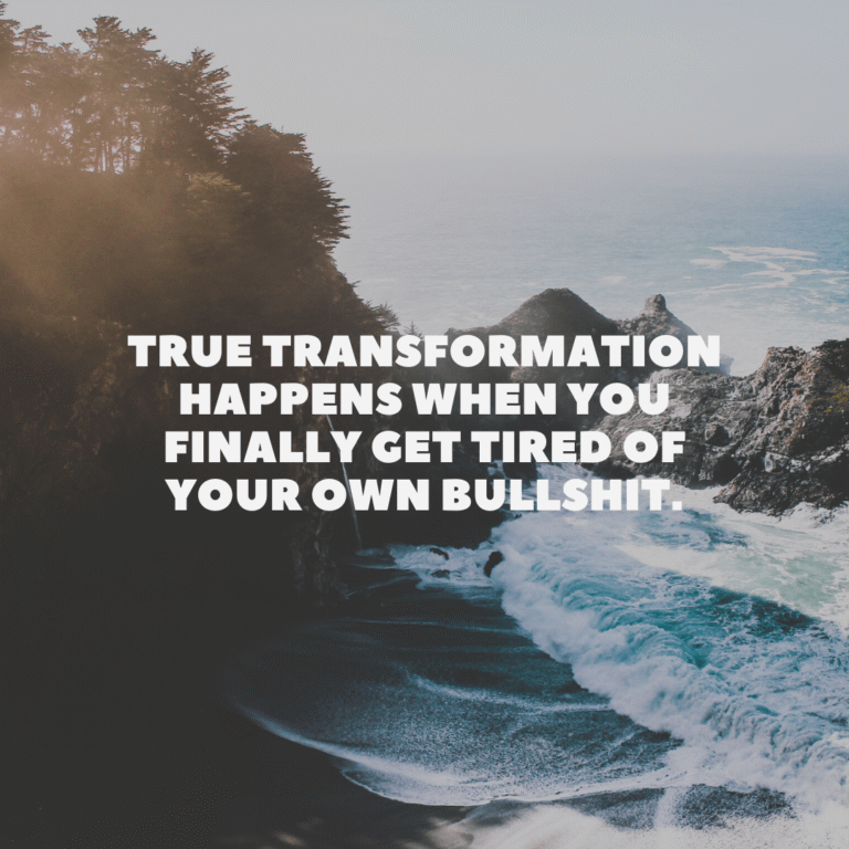 Read more about the article True transformation happens when you finally get tired of your own bullshit.