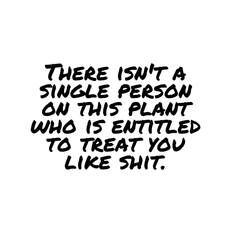Read more about the article There isn’t a single person on this planet who is entitled to treat you like shit.