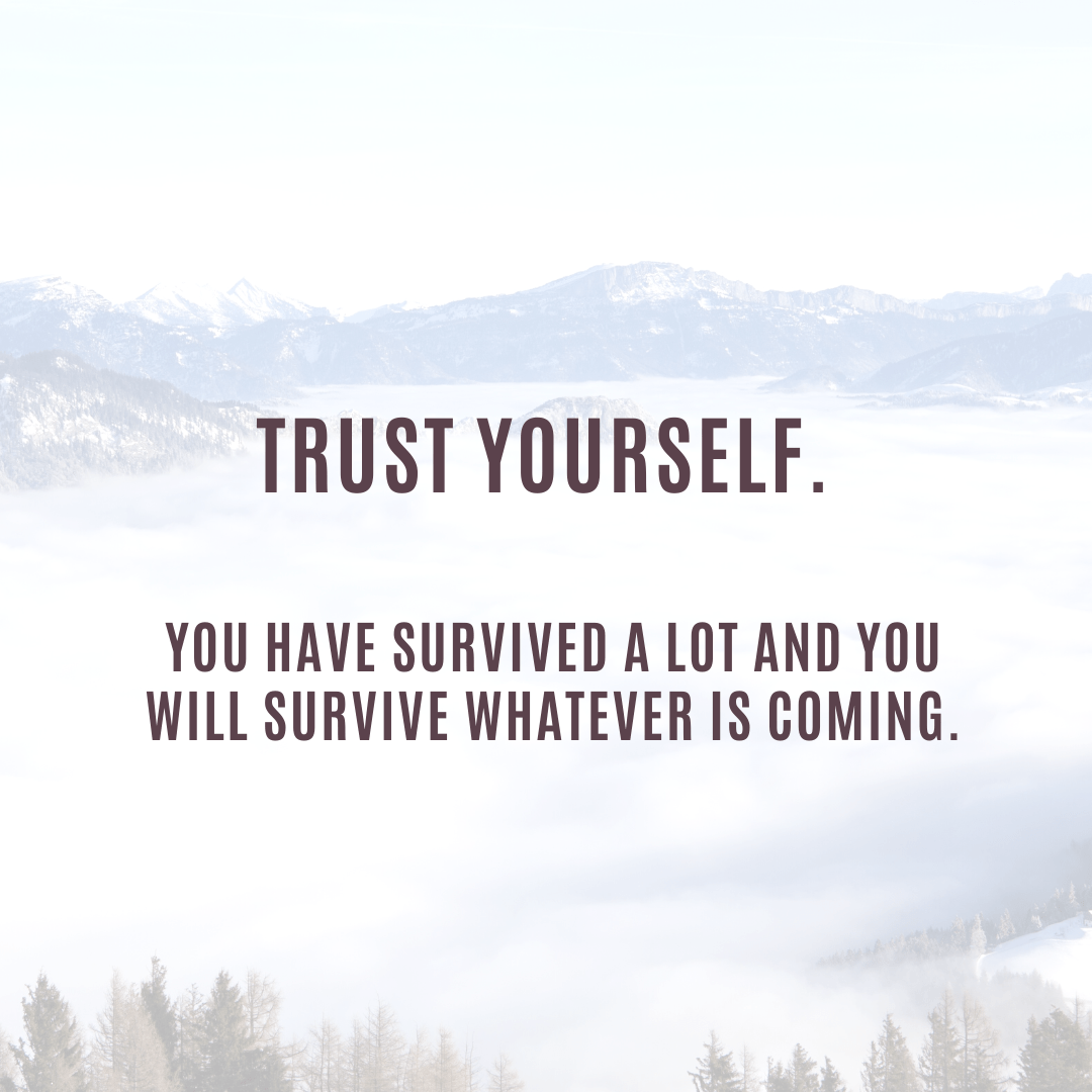 You are currently viewing Trust yourself. You have survived a lot and you will survive whatever is coming.