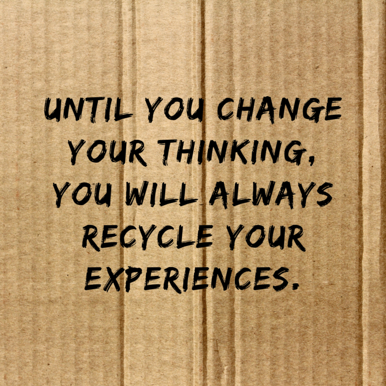 Read more about the article Until you change your thinking, you will always recycle your experiences.