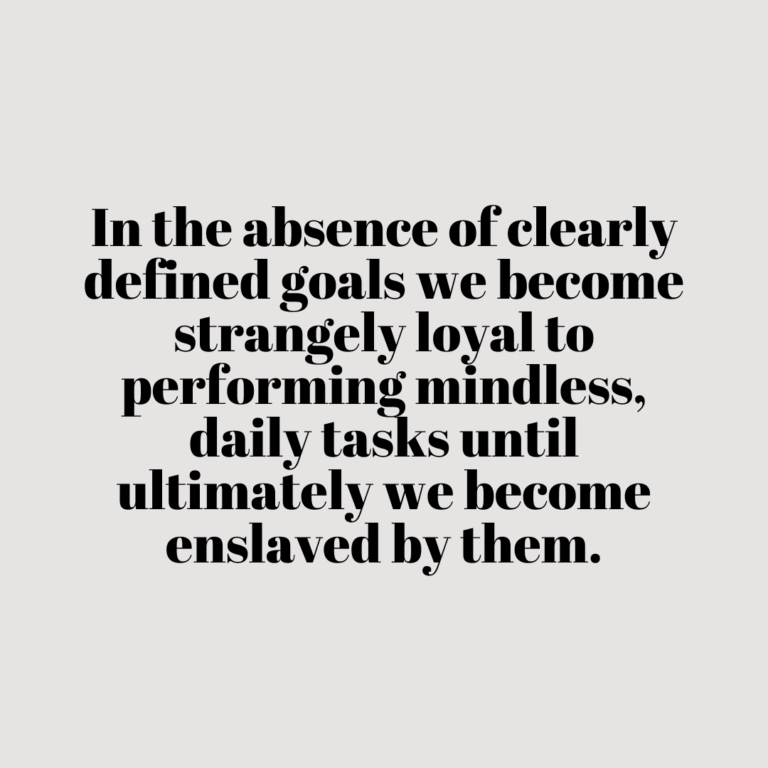 Read more about the article In the absence of clearly defined goals we become strangely loyal to performing mindless, daily tasks until ultimately we become enslaved by them.
